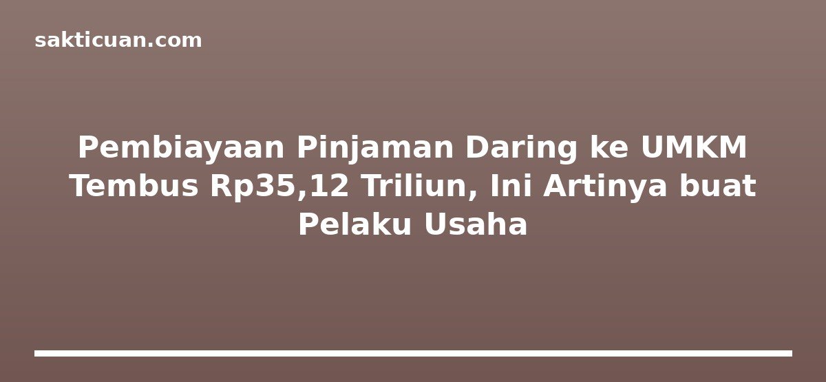 Pembiayaan Pinjaman Daring ke UMKM Tembus Rp35,12 Triliun, Ini Artinya buat Pelaku Usaha